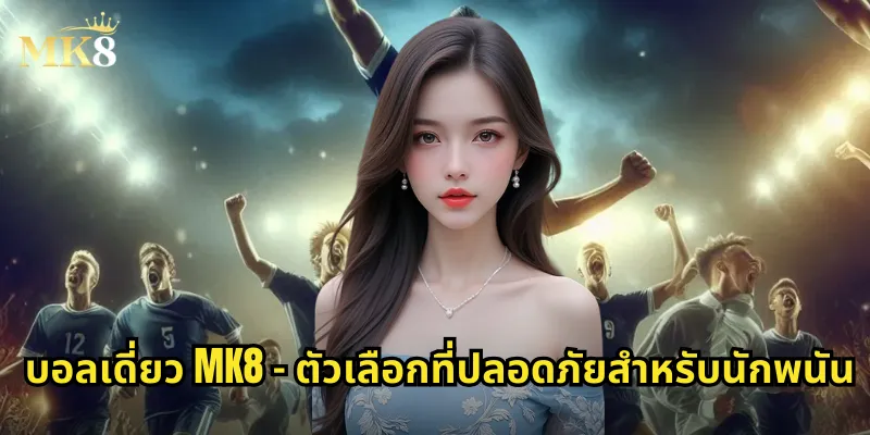 บอลเดี่ยว MK8 - ตัวเลือกที่ปลอดภัยสำหรับนักพนัน