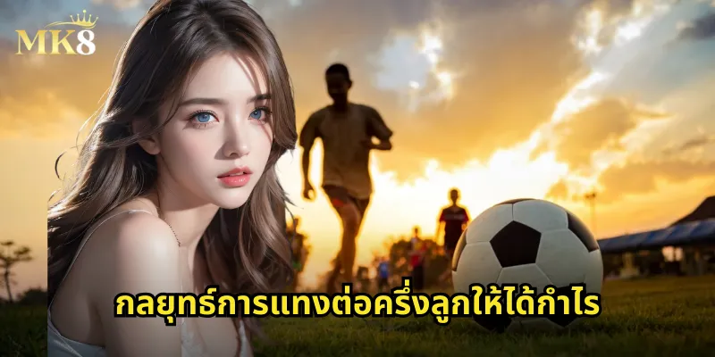 กลยุทธ์การแทงต่อครึ่งลูกให้ได้กำไร